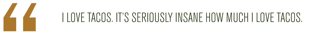 Truth Smith says, "I love tacos. It's seriously insane how much I love tacos."