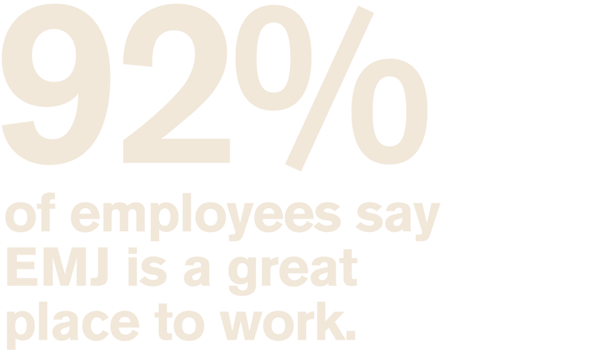92% of employees say EMJ is a great place to work
